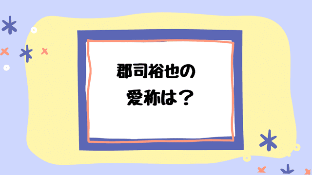 郡司裕也のあだ名