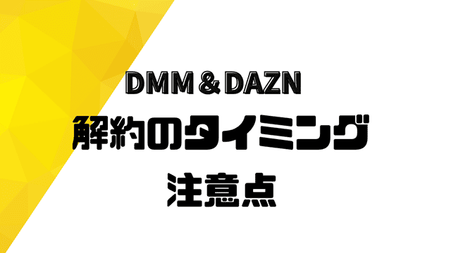 dmm＆dazn解約のタイミングの注意点