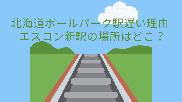 北海道ボールパーク遅い理由とエスコン新駅の場所について