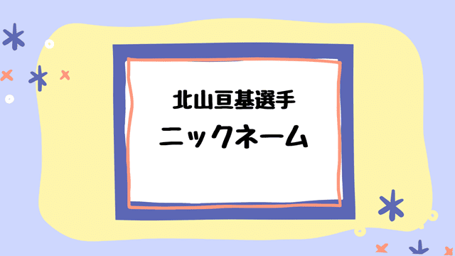 北山亘基ニックネーム