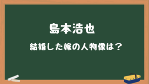 島本浩也　結婚した妻の人物像